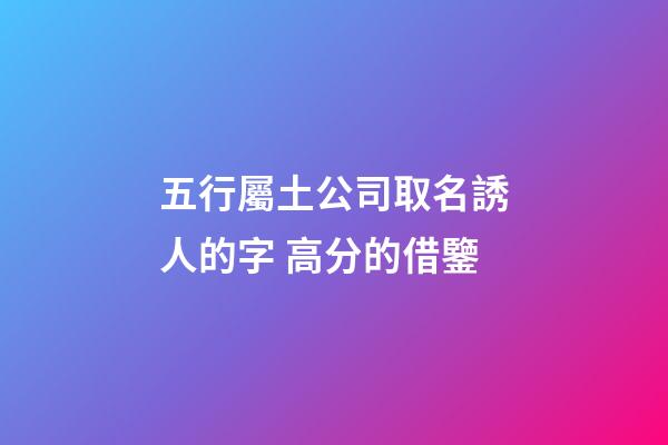 五行屬土公司取名誘人的字 高分的借鑒-第1張-公司起名-玄機派